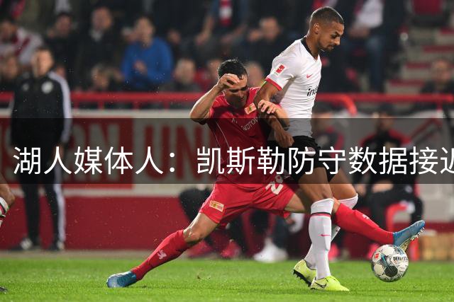 湖人媒体人：凯斯勒防守数据接近文班亚马DPOY赛季，篮下命中率仅差1.1%